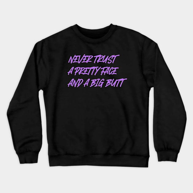 Never Trust A Pretty Face And A Big Butt Crewneck Sweatshirt by Tip Top Tee's